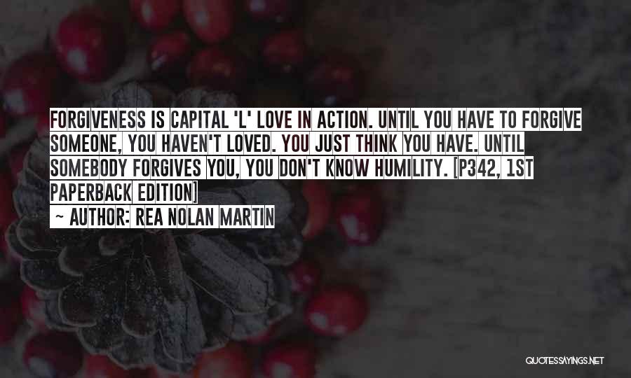 Rea Nolan Martin Quotes: Forgiveness Is Capital 'l' Love In Action. Until You Have To Forgive Someone, You Haven't Loved. You Just Think You