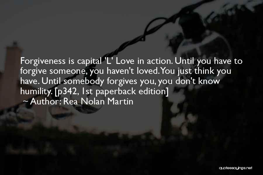 Rea Nolan Martin Quotes: Forgiveness Is Capital 'l' Love In Action. Until You Have To Forgive Someone, You Haven't Loved. You Just Think You