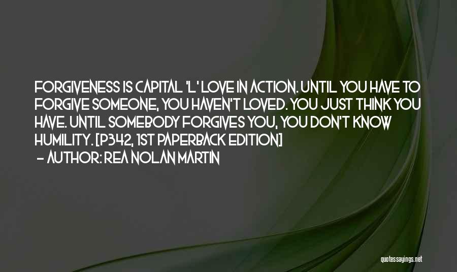 Rea Nolan Martin Quotes: Forgiveness Is Capital 'l' Love In Action. Until You Have To Forgive Someone, You Haven't Loved. You Just Think You