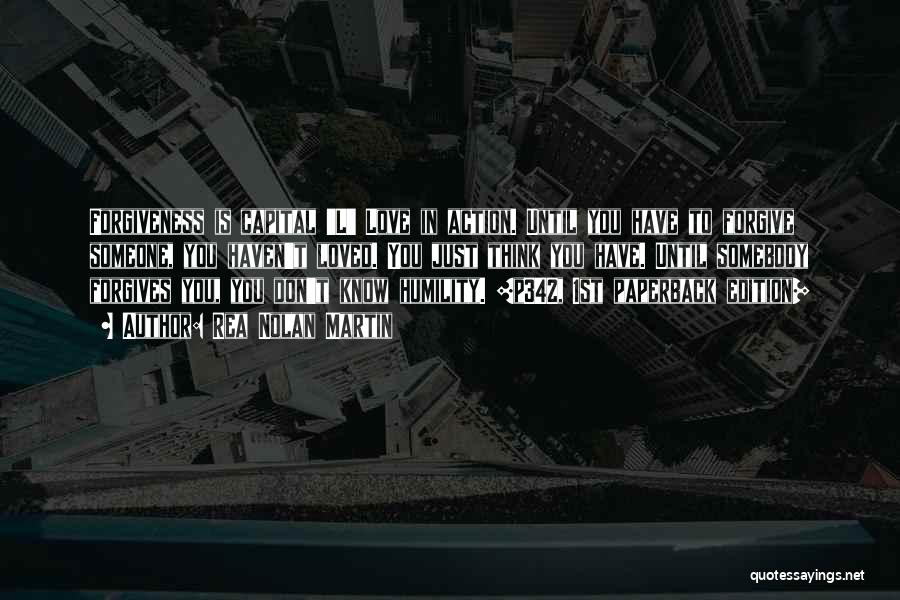 Rea Nolan Martin Quotes: Forgiveness Is Capital 'l' Love In Action. Until You Have To Forgive Someone, You Haven't Loved. You Just Think You