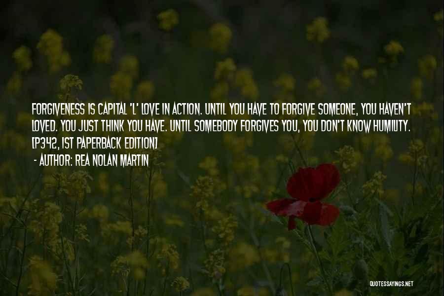 Rea Nolan Martin Quotes: Forgiveness Is Capital 'l' Love In Action. Until You Have To Forgive Someone, You Haven't Loved. You Just Think You