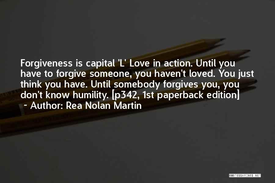 Rea Nolan Martin Quotes: Forgiveness Is Capital 'l' Love In Action. Until You Have To Forgive Someone, You Haven't Loved. You Just Think You