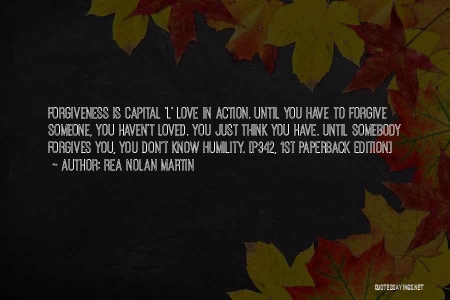 Rea Nolan Martin Quotes: Forgiveness Is Capital 'l' Love In Action. Until You Have To Forgive Someone, You Haven't Loved. You Just Think You