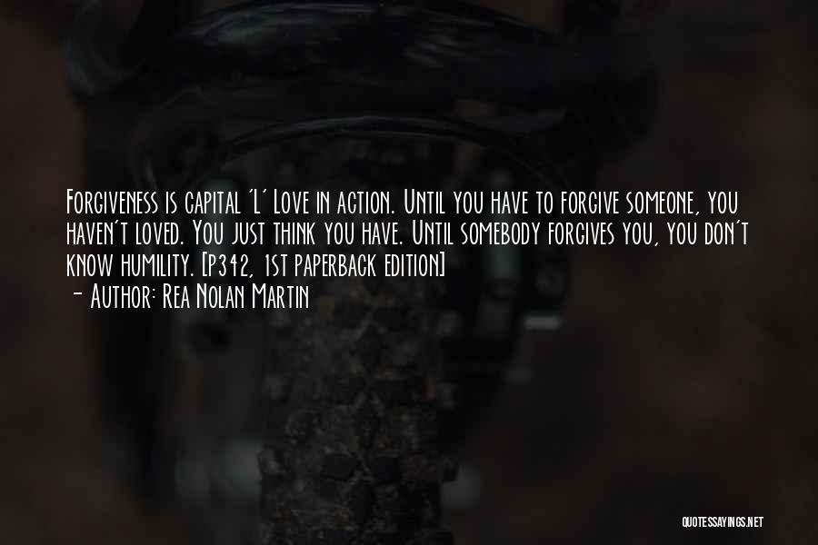 Rea Nolan Martin Quotes: Forgiveness Is Capital 'l' Love In Action. Until You Have To Forgive Someone, You Haven't Loved. You Just Think You