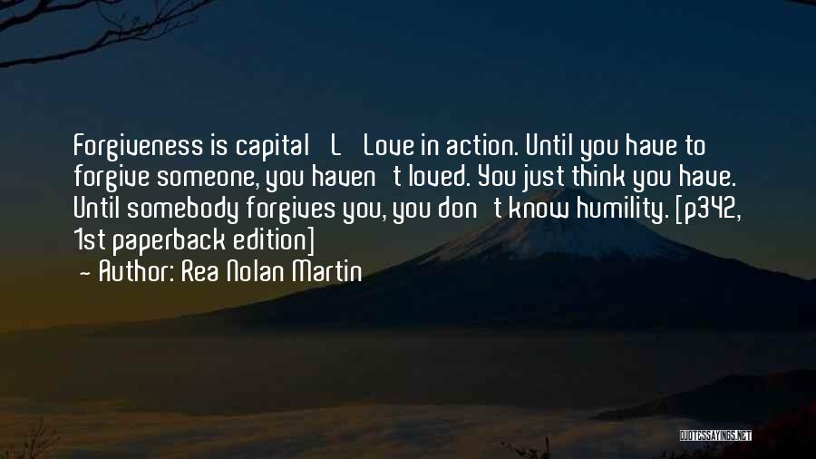 Rea Nolan Martin Quotes: Forgiveness Is Capital 'l' Love In Action. Until You Have To Forgive Someone, You Haven't Loved. You Just Think You