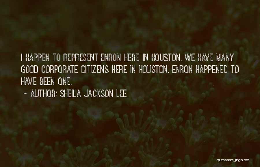 Sheila Jackson Lee Quotes: I Happen To Represent Enron Here In Houston. We Have Many Good Corporate Citizens Here In Houston. Enron Happened To