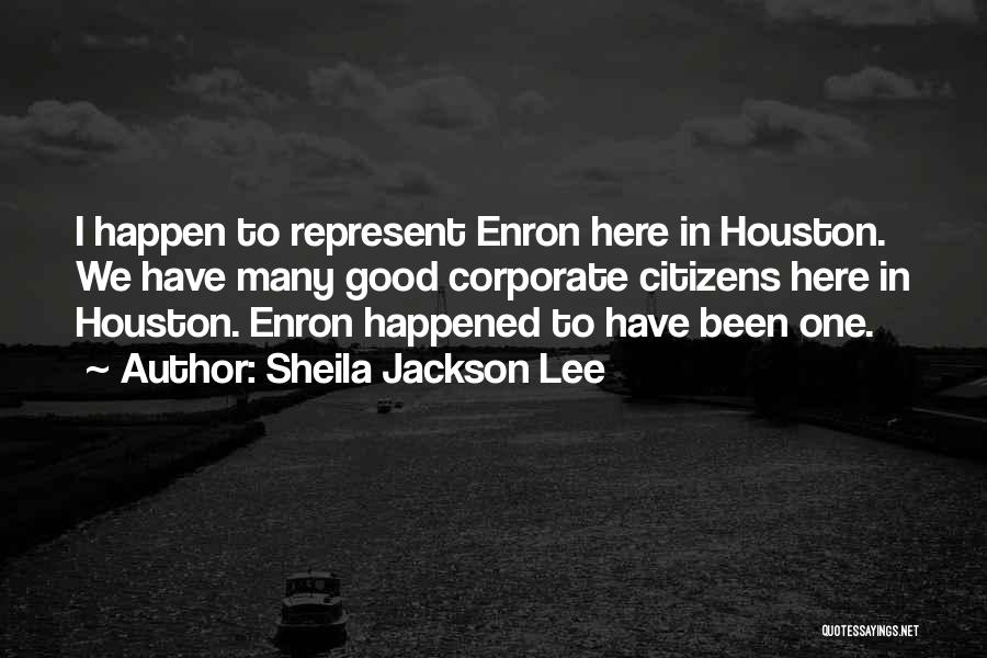 Sheila Jackson Lee Quotes: I Happen To Represent Enron Here In Houston. We Have Many Good Corporate Citizens Here In Houston. Enron Happened To