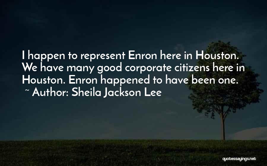 Sheila Jackson Lee Quotes: I Happen To Represent Enron Here In Houston. We Have Many Good Corporate Citizens Here In Houston. Enron Happened To