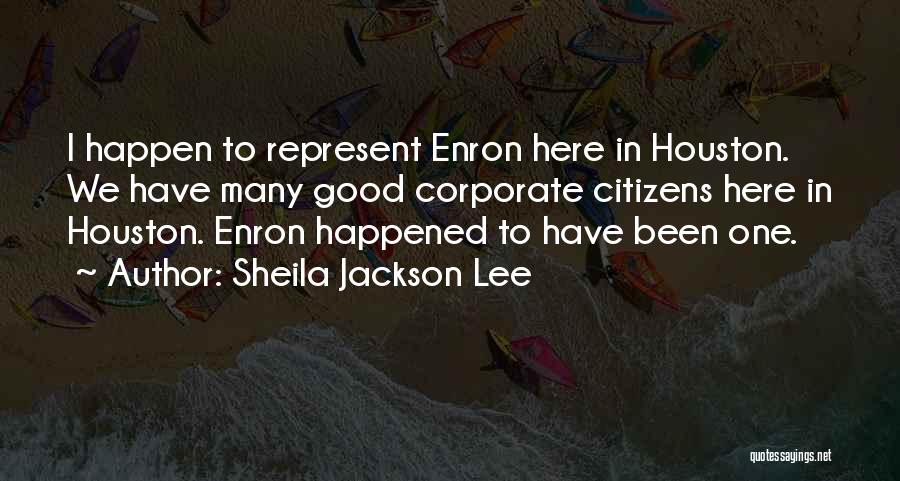 Sheila Jackson Lee Quotes: I Happen To Represent Enron Here In Houston. We Have Many Good Corporate Citizens Here In Houston. Enron Happened To