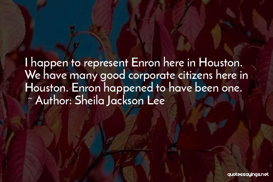 Sheila Jackson Lee Quotes: I Happen To Represent Enron Here In Houston. We Have Many Good Corporate Citizens Here In Houston. Enron Happened To