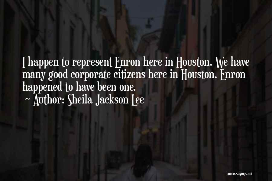 Sheila Jackson Lee Quotes: I Happen To Represent Enron Here In Houston. We Have Many Good Corporate Citizens Here In Houston. Enron Happened To