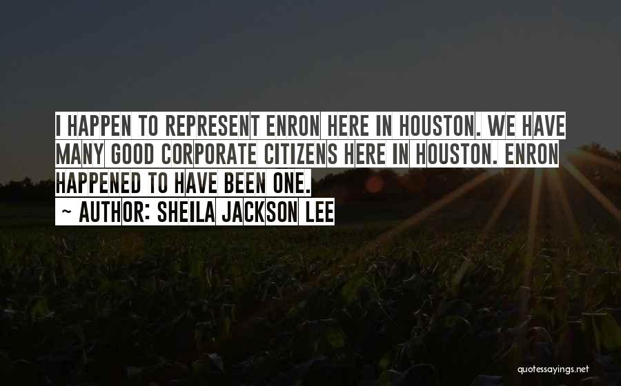 Sheila Jackson Lee Quotes: I Happen To Represent Enron Here In Houston. We Have Many Good Corporate Citizens Here In Houston. Enron Happened To