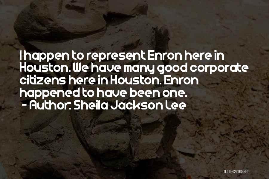 Sheila Jackson Lee Quotes: I Happen To Represent Enron Here In Houston. We Have Many Good Corporate Citizens Here In Houston. Enron Happened To