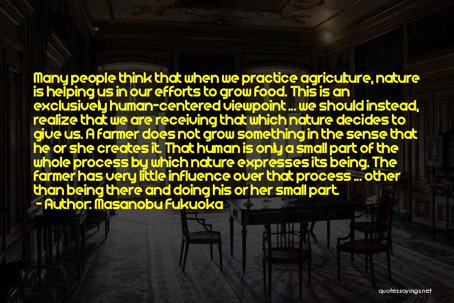 Masanobu Fukuoka Quotes: Many People Think That When We Practice Agriculture, Nature Is Helping Us In Our Efforts To Grow Food. This Is