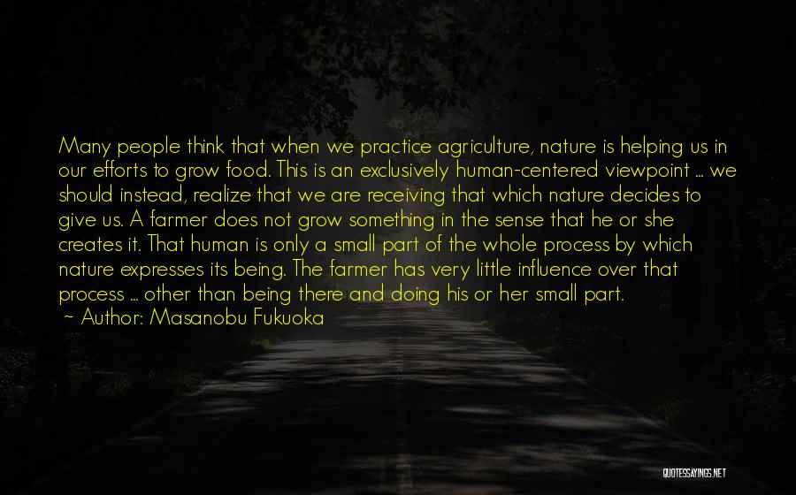 Masanobu Fukuoka Quotes: Many People Think That When We Practice Agriculture, Nature Is Helping Us In Our Efforts To Grow Food. This Is
