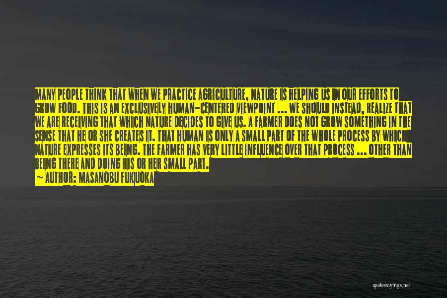 Masanobu Fukuoka Quotes: Many People Think That When We Practice Agriculture, Nature Is Helping Us In Our Efforts To Grow Food. This Is