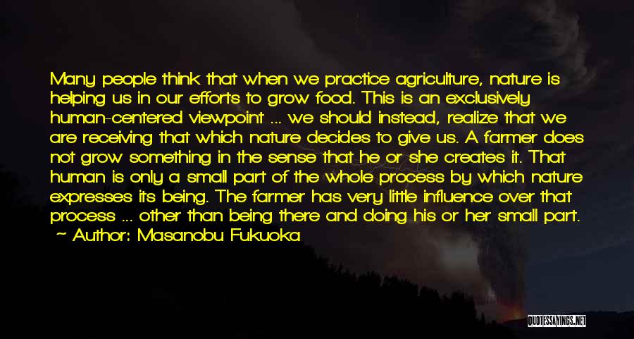 Masanobu Fukuoka Quotes: Many People Think That When We Practice Agriculture, Nature Is Helping Us In Our Efforts To Grow Food. This Is