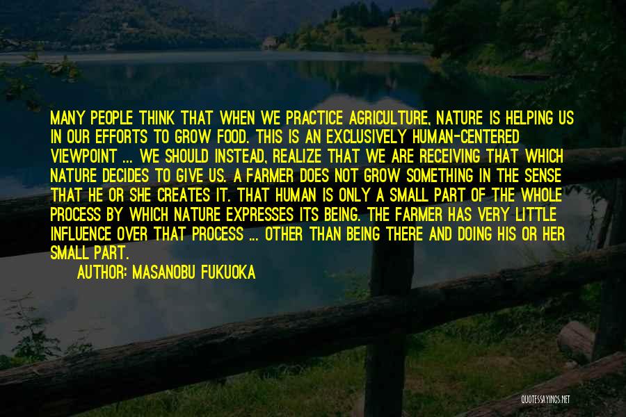 Masanobu Fukuoka Quotes: Many People Think That When We Practice Agriculture, Nature Is Helping Us In Our Efforts To Grow Food. This Is