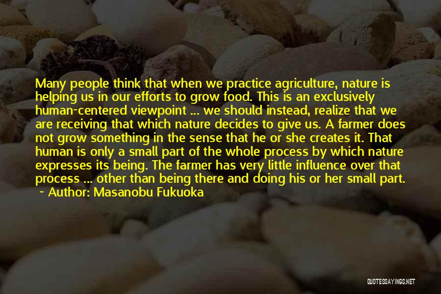 Masanobu Fukuoka Quotes: Many People Think That When We Practice Agriculture, Nature Is Helping Us In Our Efforts To Grow Food. This Is