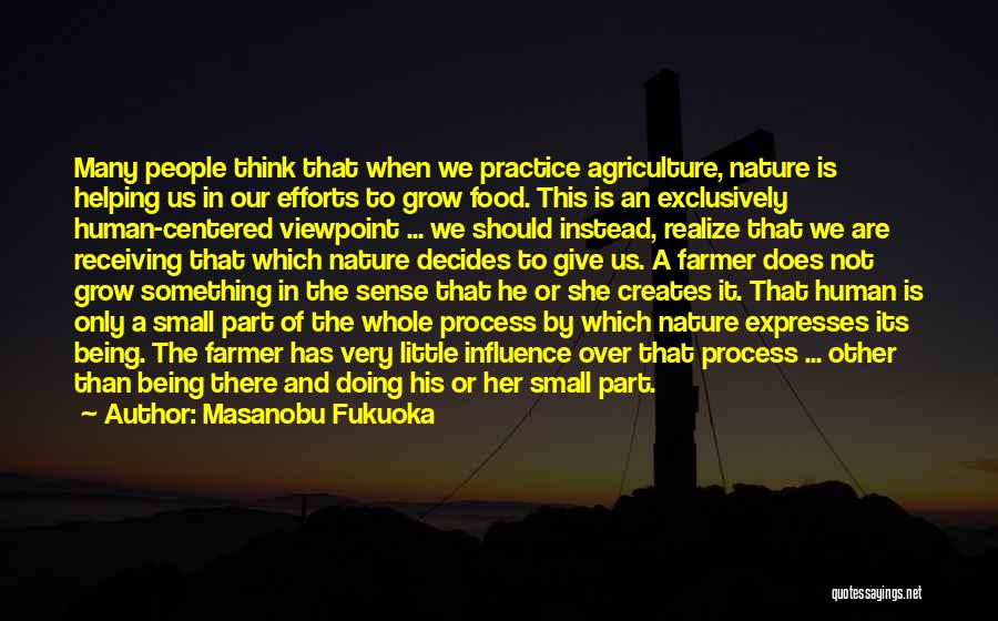 Masanobu Fukuoka Quotes: Many People Think That When We Practice Agriculture, Nature Is Helping Us In Our Efforts To Grow Food. This Is