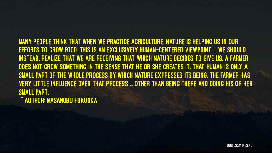 Masanobu Fukuoka Quotes: Many People Think That When We Practice Agriculture, Nature Is Helping Us In Our Efforts To Grow Food. This Is