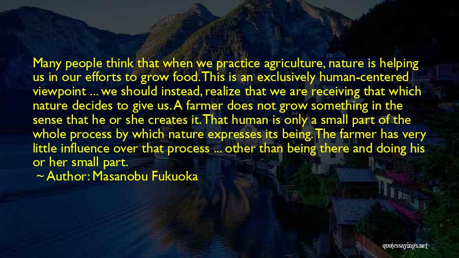 Masanobu Fukuoka Quotes: Many People Think That When We Practice Agriculture, Nature Is Helping Us In Our Efforts To Grow Food. This Is