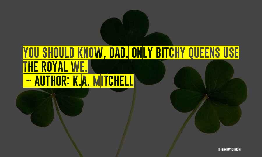 K.A. Mitchell Quotes: You Should Know, Dad. Only Bitchy Queens Use The Royal We.