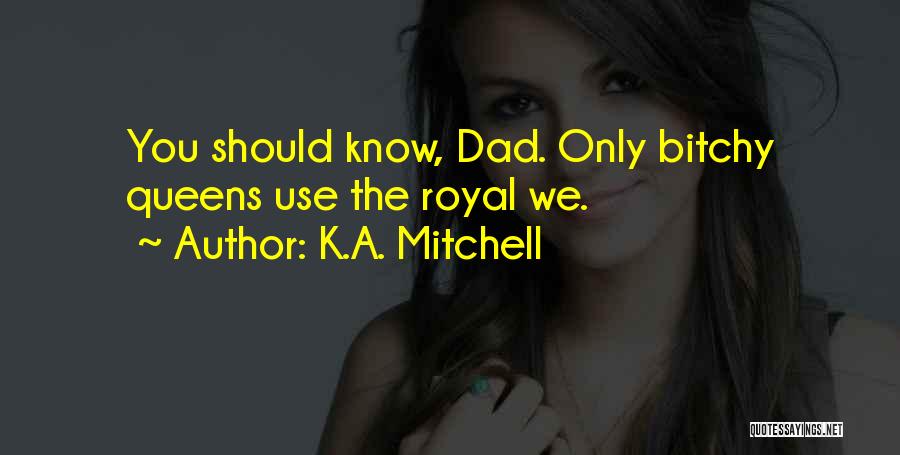 K.A. Mitchell Quotes: You Should Know, Dad. Only Bitchy Queens Use The Royal We.