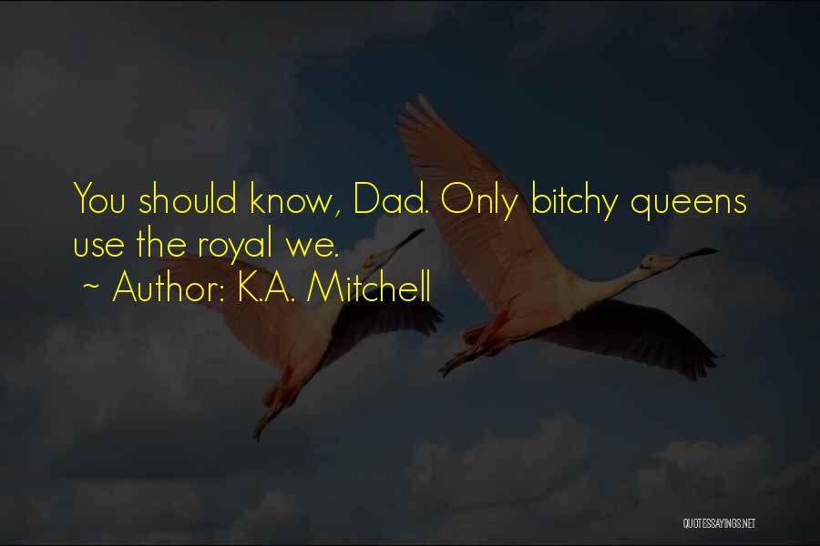 K.A. Mitchell Quotes: You Should Know, Dad. Only Bitchy Queens Use The Royal We.