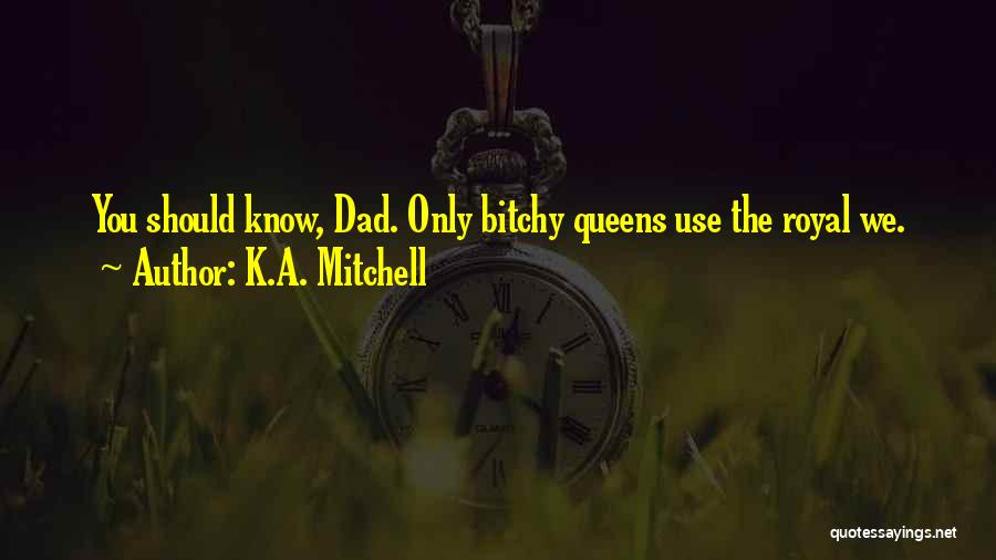 K.A. Mitchell Quotes: You Should Know, Dad. Only Bitchy Queens Use The Royal We.