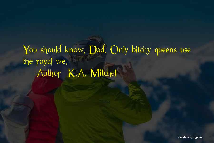 K.A. Mitchell Quotes: You Should Know, Dad. Only Bitchy Queens Use The Royal We.