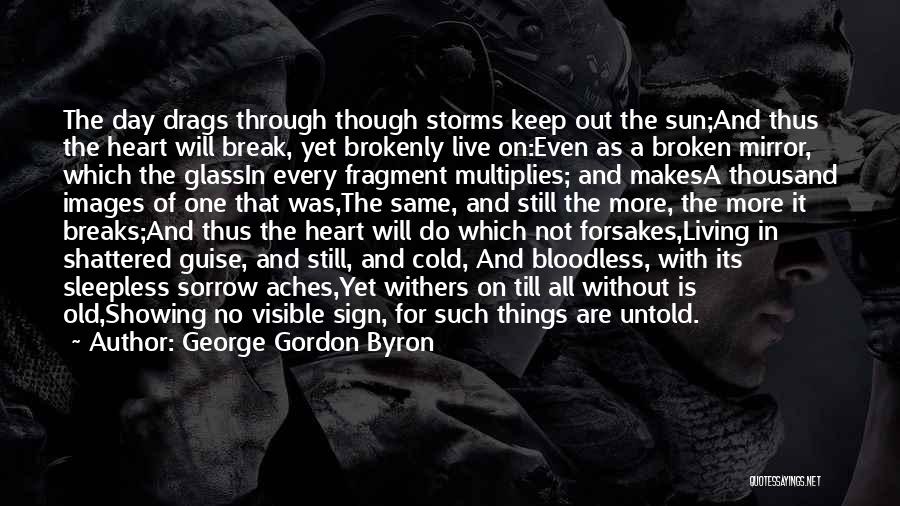 George Gordon Byron Quotes: The Day Drags Through Though Storms Keep Out The Sun;and Thus The Heart Will Break, Yet Brokenly Live On:even As