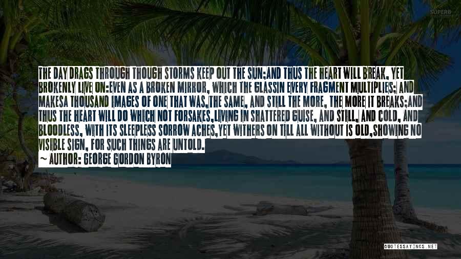 George Gordon Byron Quotes: The Day Drags Through Though Storms Keep Out The Sun;and Thus The Heart Will Break, Yet Brokenly Live On:even As