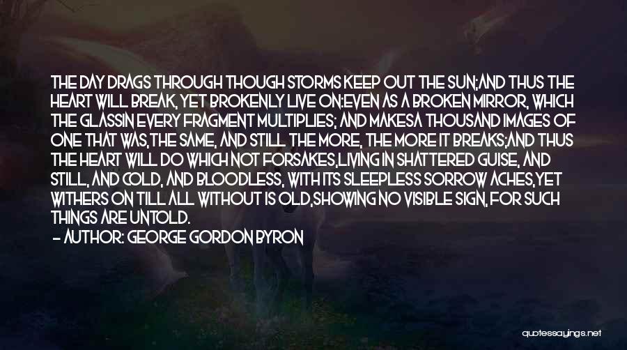 George Gordon Byron Quotes: The Day Drags Through Though Storms Keep Out The Sun;and Thus The Heart Will Break, Yet Brokenly Live On:even As