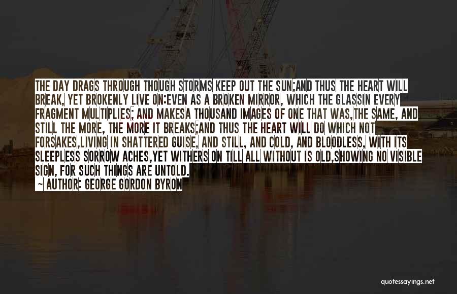 George Gordon Byron Quotes: The Day Drags Through Though Storms Keep Out The Sun;and Thus The Heart Will Break, Yet Brokenly Live On:even As
