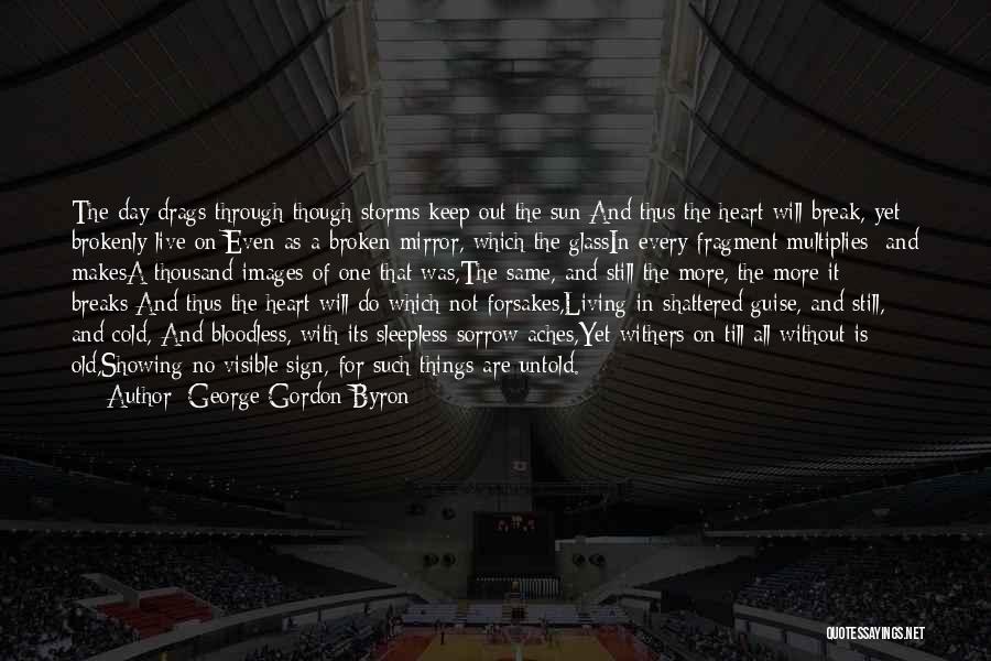 George Gordon Byron Quotes: The Day Drags Through Though Storms Keep Out The Sun;and Thus The Heart Will Break, Yet Brokenly Live On:even As