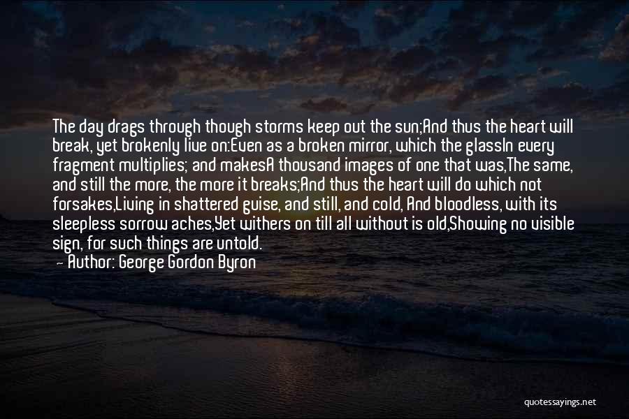 George Gordon Byron Quotes: The Day Drags Through Though Storms Keep Out The Sun;and Thus The Heart Will Break, Yet Brokenly Live On:even As