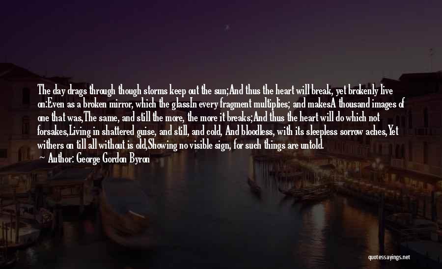 George Gordon Byron Quotes: The Day Drags Through Though Storms Keep Out The Sun;and Thus The Heart Will Break, Yet Brokenly Live On:even As