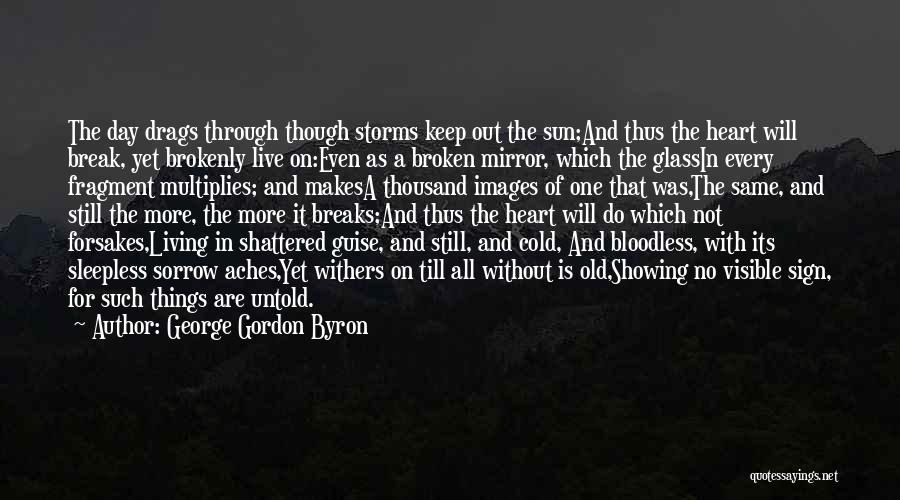 George Gordon Byron Quotes: The Day Drags Through Though Storms Keep Out The Sun;and Thus The Heart Will Break, Yet Brokenly Live On:even As