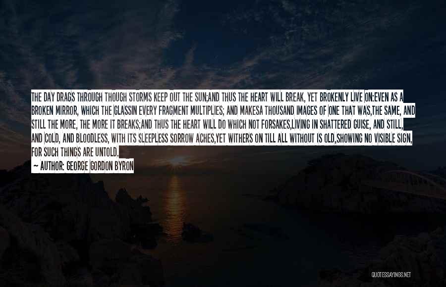 George Gordon Byron Quotes: The Day Drags Through Though Storms Keep Out The Sun;and Thus The Heart Will Break, Yet Brokenly Live On:even As