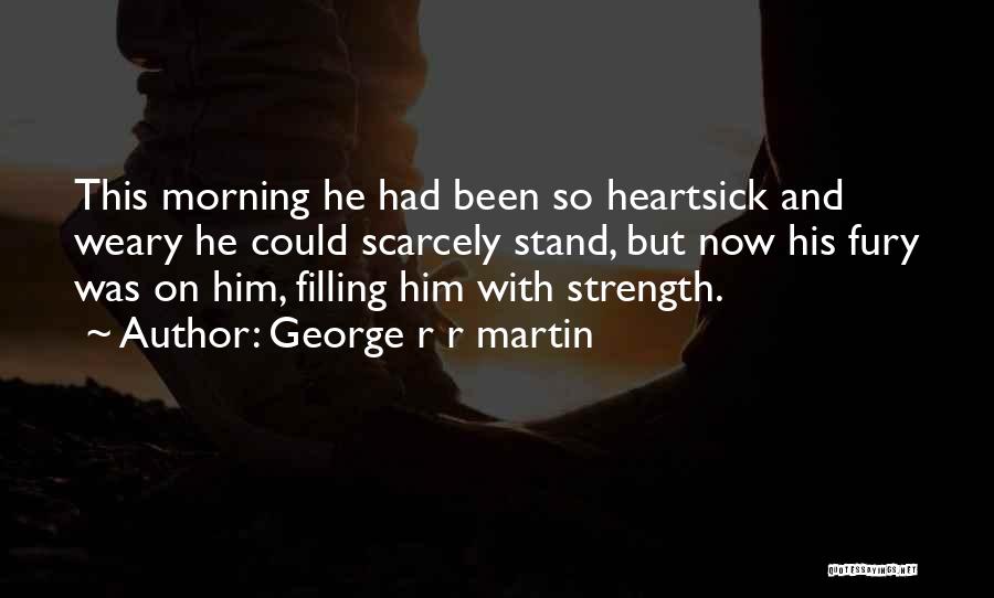 George R R Martin Quotes: This Morning He Had Been So Heartsick And Weary He Could Scarcely Stand, But Now His Fury Was On Him,