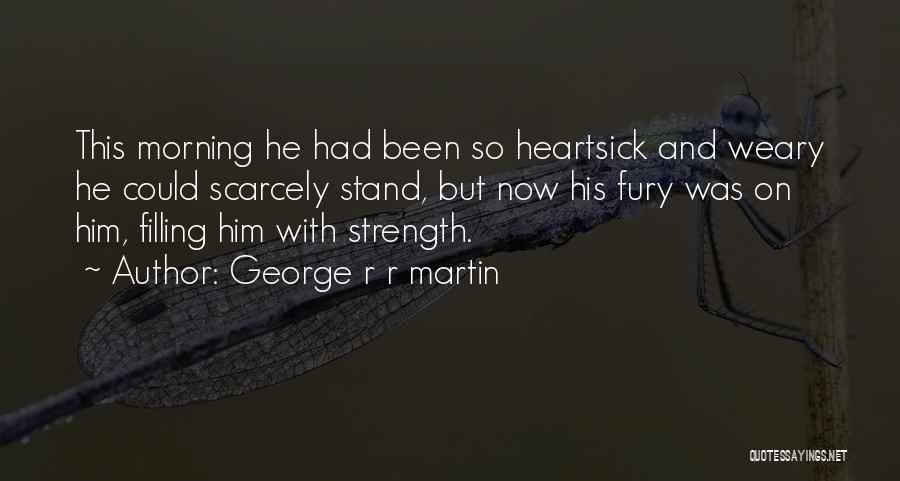 George R R Martin Quotes: This Morning He Had Been So Heartsick And Weary He Could Scarcely Stand, But Now His Fury Was On Him,