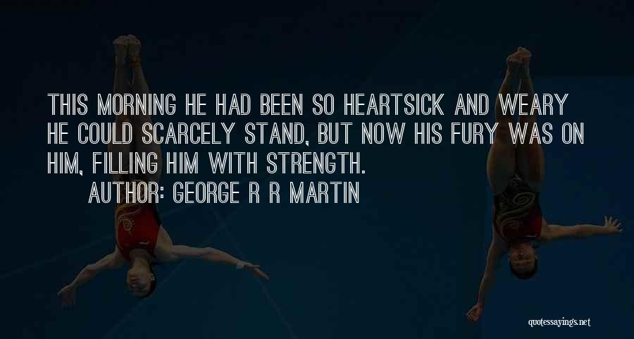 George R R Martin Quotes: This Morning He Had Been So Heartsick And Weary He Could Scarcely Stand, But Now His Fury Was On Him,