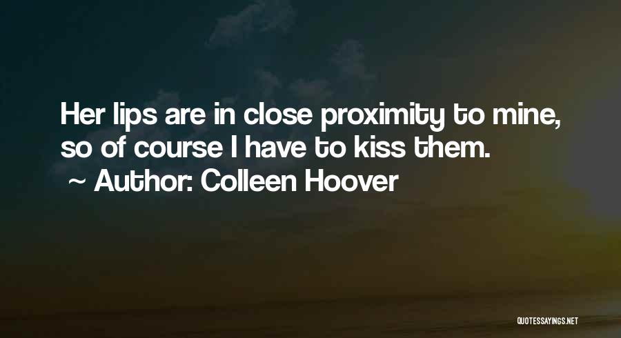 Colleen Hoover Quotes: Her Lips Are In Close Proximity To Mine, So Of Course I Have To Kiss Them.