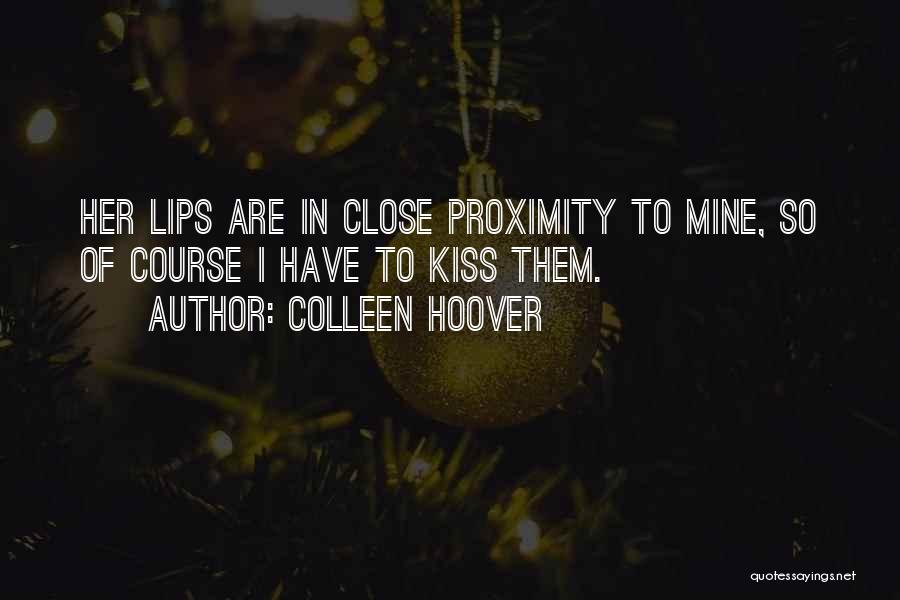 Colleen Hoover Quotes: Her Lips Are In Close Proximity To Mine, So Of Course I Have To Kiss Them.