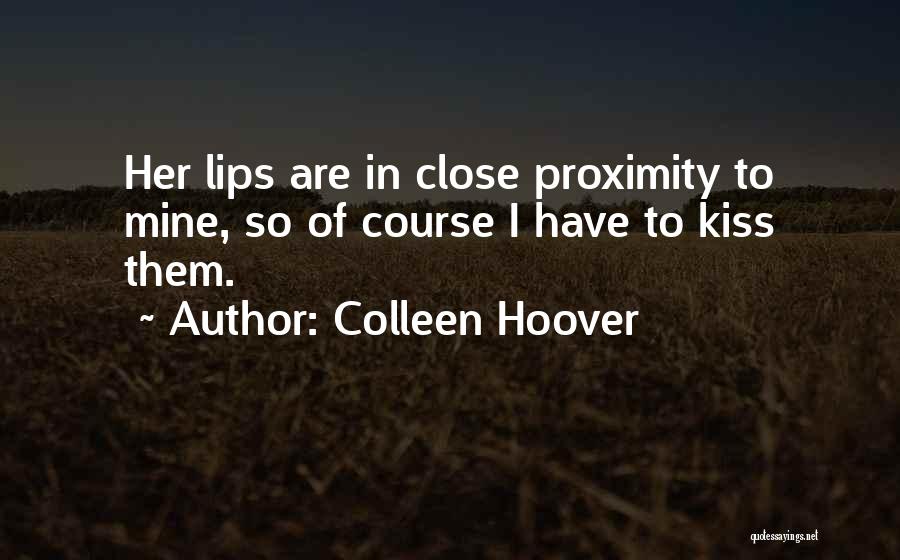 Colleen Hoover Quotes: Her Lips Are In Close Proximity To Mine, So Of Course I Have To Kiss Them.