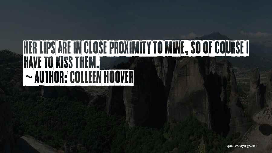 Colleen Hoover Quotes: Her Lips Are In Close Proximity To Mine, So Of Course I Have To Kiss Them.