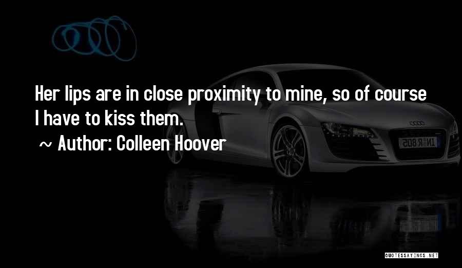 Colleen Hoover Quotes: Her Lips Are In Close Proximity To Mine, So Of Course I Have To Kiss Them.