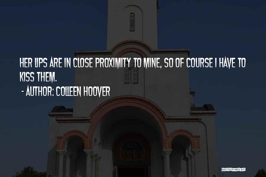 Colleen Hoover Quotes: Her Lips Are In Close Proximity To Mine, So Of Course I Have To Kiss Them.