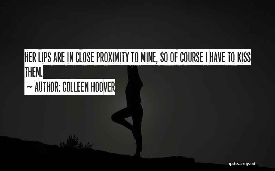 Colleen Hoover Quotes: Her Lips Are In Close Proximity To Mine, So Of Course I Have To Kiss Them.